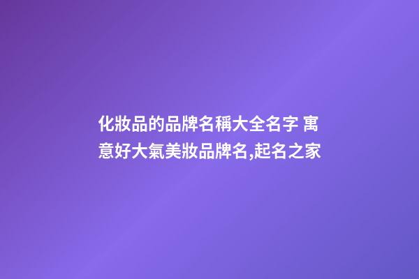 化妝品的品牌名稱大全名字 寓意好大氣美妝品牌名,起名之家-第1張-商標起名-玄機派